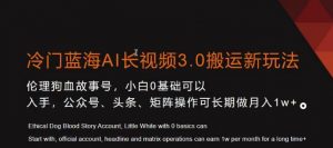 冷门蓝海AI长视频3.0搬运新玩法，小白0基础可以入手，公众号、头条、矩阵操作可长期做月入1w+【揭秘】-最全项目网