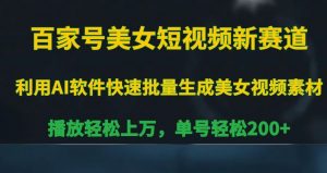 百家号美女短视频新赛道,播放轻松上万,单号轻松200+【揭秘】-最全项目网