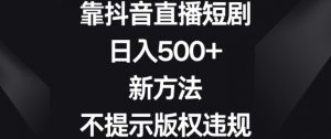 靠抖音直播短剧,日入500+,新方法、不提示版权违规【揭秘】-最全项目网