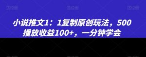 小说推文1：1复制原创玩法，500播放收益100+，一分钟学会【揭秘】-最全项目网