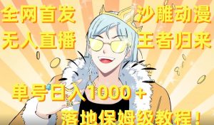 全网首发,沙雕动漫无人直播王者归来!单号日入1000+落地保姆级教程【揭秘】-最全项目网