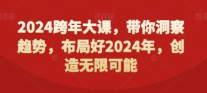 2024跨年大课，​带你洞察趋势，布局好2024年，创造无限可能-最全项目网