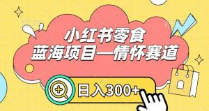 小红书零食蓝海项目—情怀赛道,0门槛,日入300+【揭秘】-最全项目网