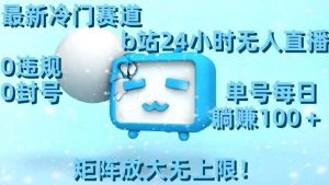 最新冷门赛道，b站24小时无人直播，0违规0封号，单号每日躺赚100＋，矩阵放大无上限【揭秘】-最全项目网