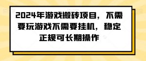 2024年游戏搬砖项目，不需要玩游戏不需要挂机，稳定正规可长期操作【揭秘】-最全项目网