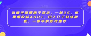 抖音手游野路子玩法,一单25,单视频收益400+,日入几千轻轻松松,一部手机即可操作【揭秘】-最全项目网