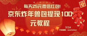 每天25元微信红包！京东炸年兽包提现100元教程【揭秘】-最全项目网