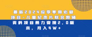 最新2024应季寒假必做项目-儿童纪录片联合教辅资料项目暴力变现2.0版本,月入4W+【揭秘】-最全项目网