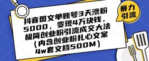 抖音图文单账号3天涨粉5000，变现4万块钱，极简创业粉引流成交大法-最全项目网