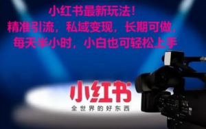 小红书最新玩法!精准引流,私域变现,长期可做,每天半小时,小白也可轻松上手【揭秘】-最全项目网