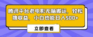 腾讯平台老电影无脑搬运，轻松撸收益，小白也能日入500+【揭秘】-最全项目网