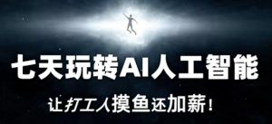 七天玩转AI人工智能,让打工人摸鱼还加薪!-最全项目网