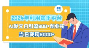 2024年利用知乎平台,AI发文日引流300+创业粉,当日变现1000+【揭秘】-最全项目网