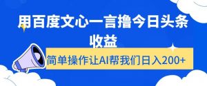 用百度文心一言撸今日头条收益，简单操作让AI帮我们日入200+【揭秘】-最全项目网