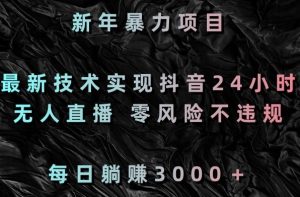 新年暴力项目,最新技术实现抖音24小时无人直播,零风险不违规,每日躺赚3000+【揭秘】-最全项目网