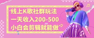 线上K歌社群结合脱单新玩法，无剪辑基础也能日入3位数，长期项目【揭秘】-最全项目网