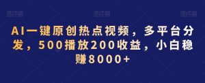 AI一键原创热点视频,多平台分发,500播放200收益,小白稳赚8000+【揭秘】-最全项目网