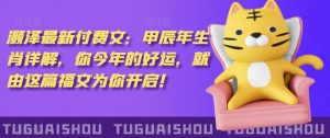 泽灏最新费付文:甲年辰生肖详解,今你年的好运,就这由篇福文你为开启!-最全项目网