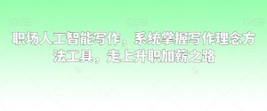 职场人工智能写作,系统掌握写作理念方法工具,走上升职加薪之路-最全项目网