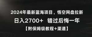 2024年最新蓝海项目,悟空网盘拉新,日入2700+错过后悔一年【附保姆级教程+渠道】【揭秘】-最全项目网