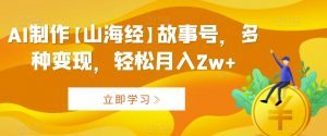 AI制作【山海经】故事号,多种变现,轻松月入2w+【揭秘】-最全项目网