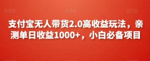 支付宝无人带货2.0高收益玩法，亲测单日收益1000+，小白必备项目【揭秘】-最全项目网