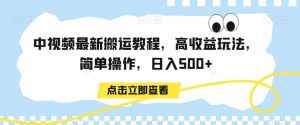 中视频最新搬运教程，高收益玩法，简单操作，日入500+【揭秘】-最全项目网