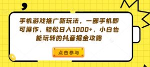 手机游戏推广新玩法，一部手机即可操作，轻松日入1000+，小白也能玩转的抖音掘金攻略【揭秘】-最全项目网
