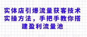 实体店引爆流量获客技术实操方法,手把手教你搭建盈利流量池,让你的生意客户裂变渠道裂变-最全项目网