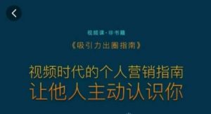吸引力出圈指南,视频时代的个人营销指南,让他人主动认识你-最全项目网