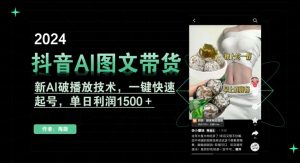 抖音AI图文带货,新AI破播放技术,一键快速起号,单日利润1500+【揭秘】-最全项目网