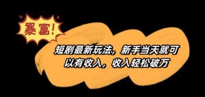 短剧最新玩法,新手当天就可以有收入,收入轻松破万【揭秘】-最全项目网