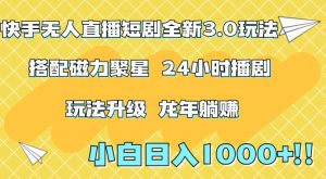 快手无人直播短剧全新玩法3.0,日入上千,小白一学就会,保姆式教学(附资料)【揭秘】-最全项目网