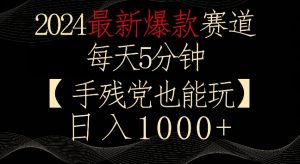 2024最新爆款赛道,每天5分钟,手残党也能玩,轻松日入1000+【揭秘】-最全项目网