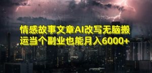 情感故事文章AI改写无脑搬运当个副业也能月入6000+【揭秘】-最全项目网