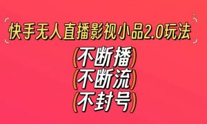 快手无人直播影视小品2.0玩法,不断流,不封号,不需要会剪辑,每天能稳定500-1000+【揭秘】-最全项目网