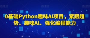 0基础Python趣味AI项目，紧跟趋势、趣味Al、强化编程能力-最全项目网