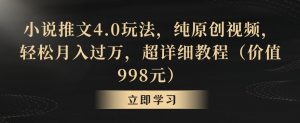 小说推文4.0玩法,纯原创视频,轻松月入过万,超详细教程(价值998元)【揭秘】-最全项目网