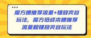 魔方爆推荐流量+错放类目玩法,魔方低成本爆推荐流量和错放类目玩法-最全项目网