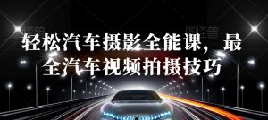 轻松汽车摄影全能课,最全汽车视频拍摄技巧-最全项目网