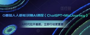 0基础人人都能玩赚AI课程(ChaiGPT+MidJourney),AI时代拉开差距,立即行动更重要-最全项目网
