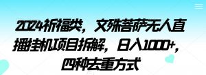 2024祈福类,文殊菩萨无人直播挂机项目拆解,日入1000+,四种去重方式【揭秘】-最全项目网