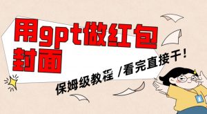 用gpt快速生成微信红包封面，保姆级别教程，小白看完即可上手操作【揭秘】-最全项目网