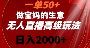 一单50做宝妈的生意，新生儿胎教资料无人直播高级玩法，日入2000+【揭秘】-最全项目网
