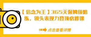 【信念为王】365天保姆级陪练，镜头表现力登顶必修课-最全项目网
