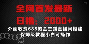 全网首发最新,日撸2000+,外面收费688的金杰猫直播间搭建,保姆级教程小白可操作【揭秘】-最全项目网