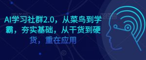 AI学习社群2.0，从菜鸟到学霸，夯实基础，从干货到硬货，重在应用-最全项目网
