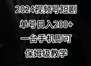 2024风口,视频号短剧,单号日入200+,一台手机即可操作,保姆级教学【揭秘】-最全项目网