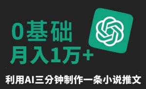 三分钟一条原创爆款小说推文，全程AI制作，无脑矩阵，月入1万+【揭秘】-最全项目网