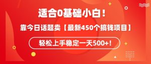 靠今日话题玩法卖【最新450个搞钱玩法合集】，轻松上手稳定一天500+【揭秘】-最全项目网